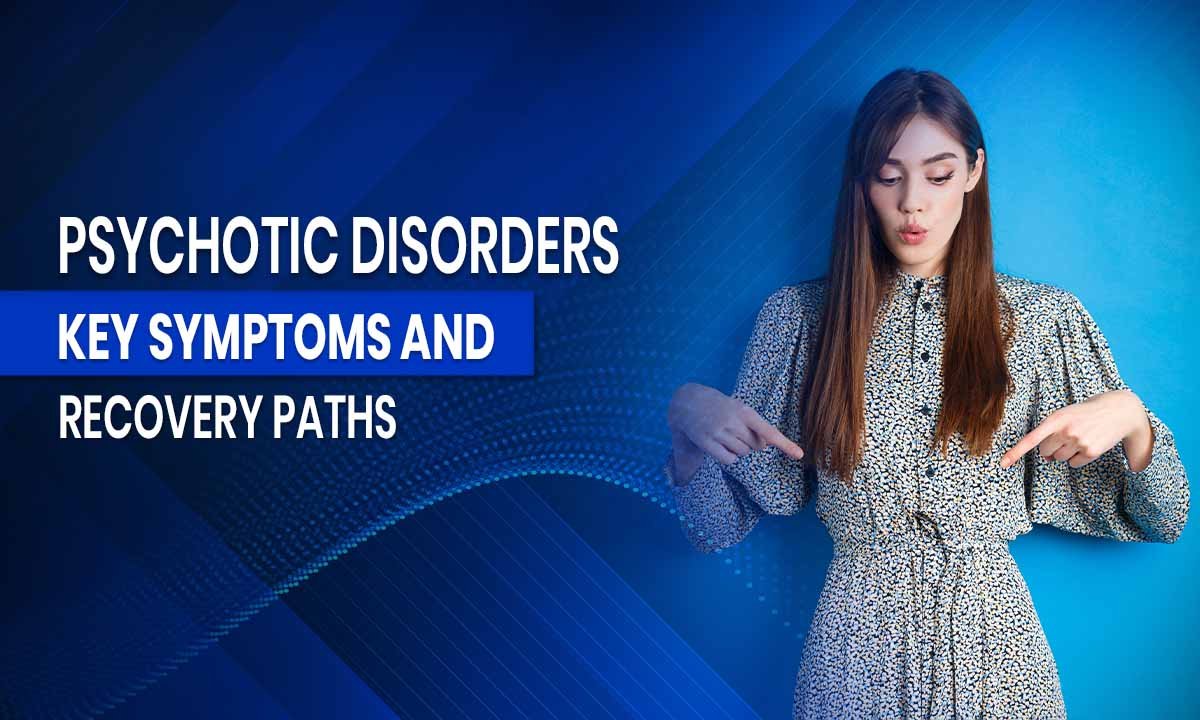 Psychotic Disorders: Key Symptoms and Recovery Paths