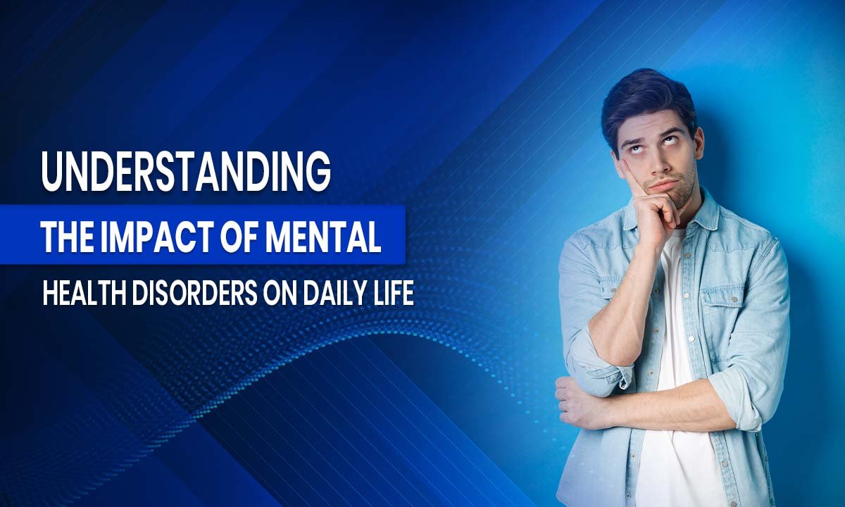 Understanding the Impact of Mental Health Disorders on Daily Life