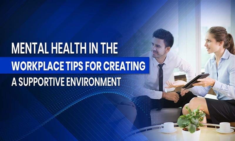 Mental Health in the Workplace: Tips for Creating a Supportive Environment