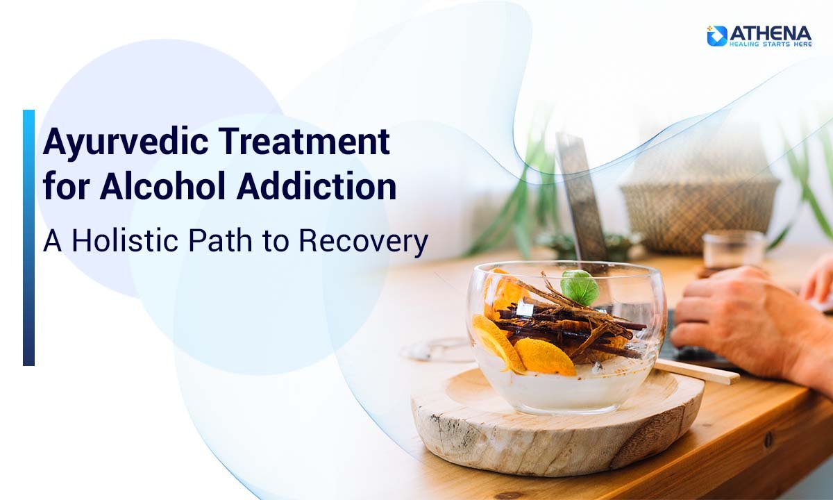 Ayurvedic Treatment for Alcohol Addiction: A Holistic Path to Recovery
