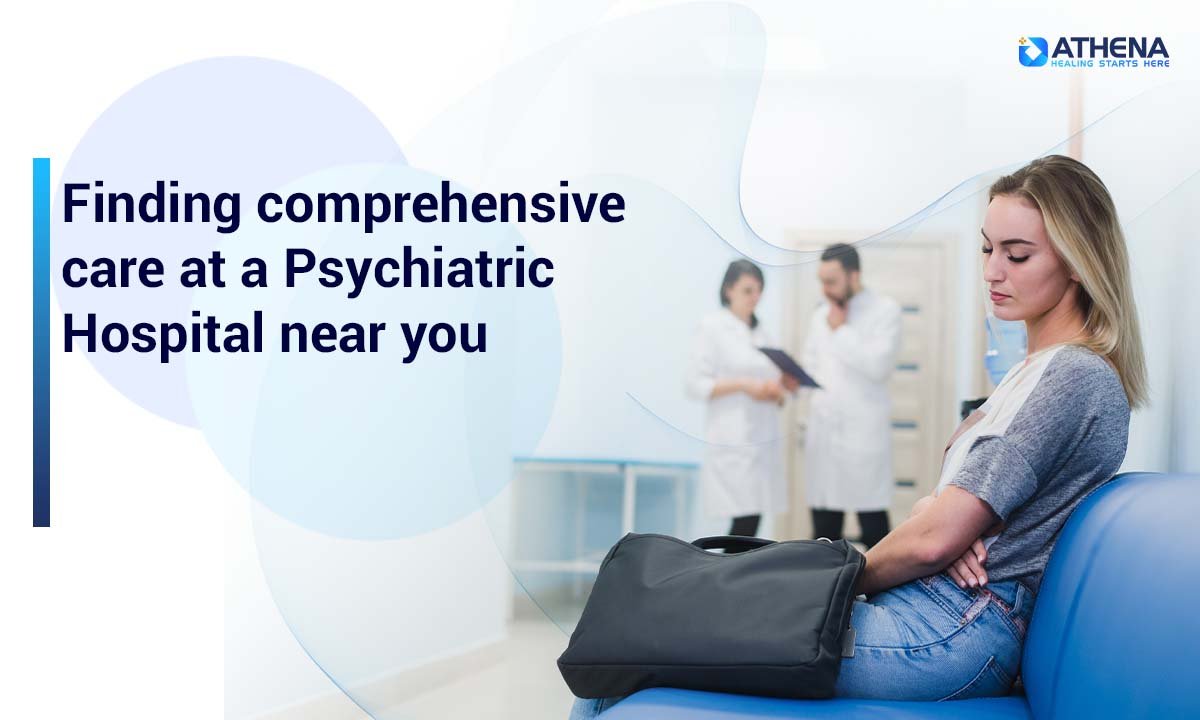 Choosing the Right Psychiatric Hospital Near You for Complete Care