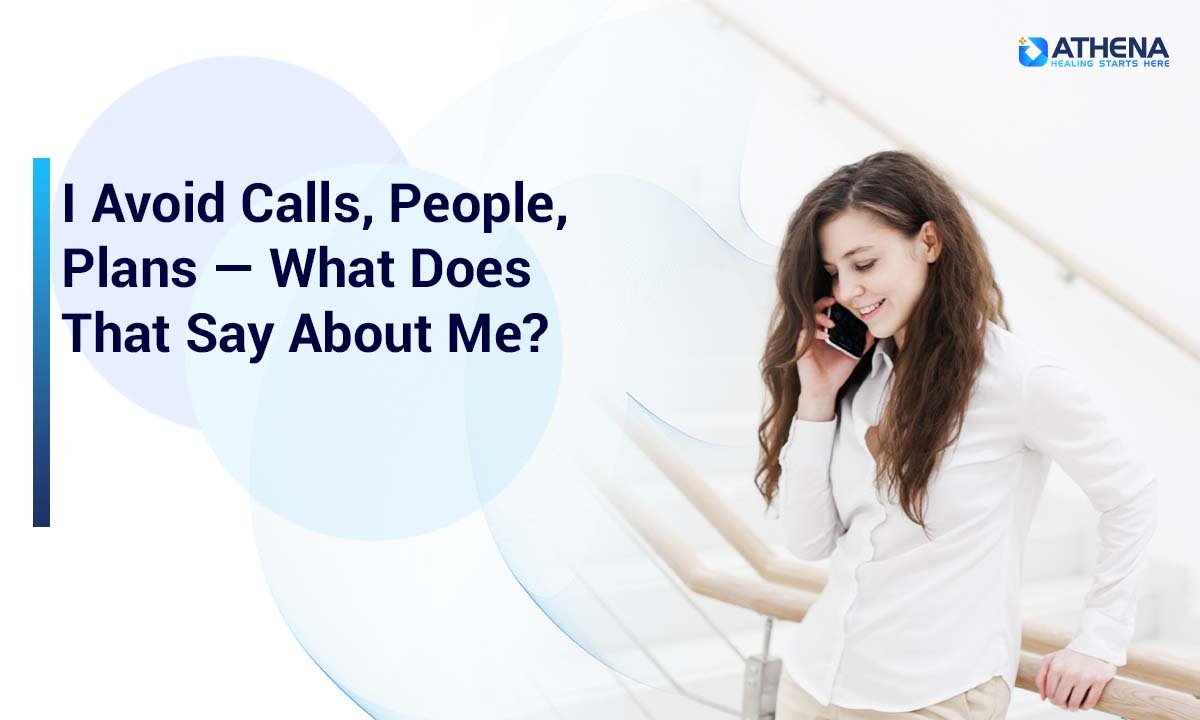 Why Do I Avoid Calls, People, and Making Plans?